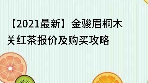 【2021最新】金骏眉桐木关红茶报价及购买攻略