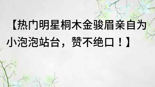 【热门明星桐木金骏眉亲自为小泡泡站台，赞不绝口！】