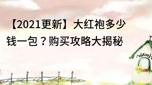 【2021更新】大红袍多少钱一包？购买攻略大揭秘