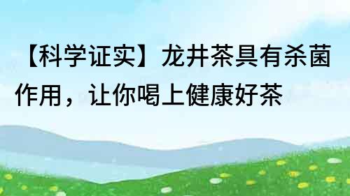 【科学证实】龙井茶具有杀菌作用，让你喝上健康好茶