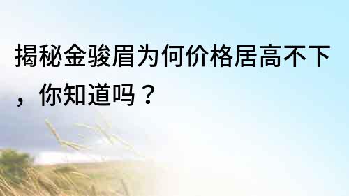 揭秘金骏眉为何价格居高不下，你知道吗？