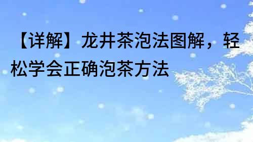 【详解】龙井茶泡法图解，轻松学会正确泡茶方法