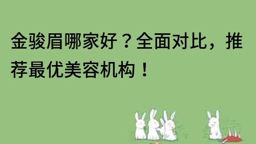 金骏眉哪家好？全面对比，推荐最优美容机构！