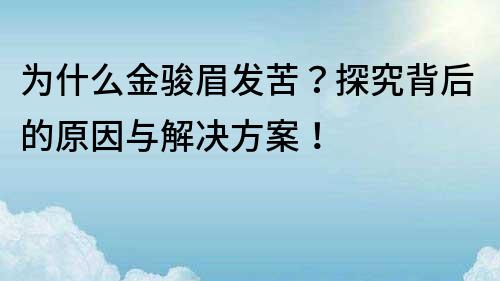 为什么金骏眉发苦？探究背后的原因与解决方案！