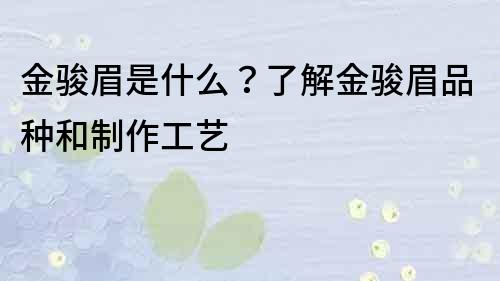 金骏眉是什么？了解金骏眉品种和制作工艺