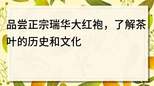 品尝正宗瑞华大红袍，了解茶叶的历史和文化