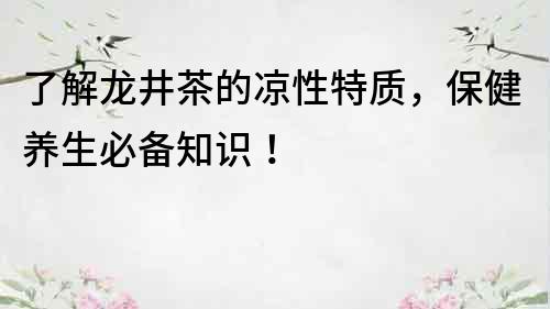 了解龙井茶的凉性特质，保健养生必备知识！