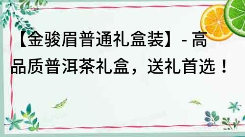 【金骏眉普通礼盒装】- 高品质普洱茶礼盒，送礼首选！