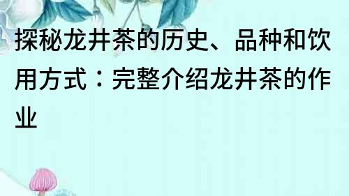 探秘龙井茶的历史、品种和饮用方式：完整介绍龙井茶的作业