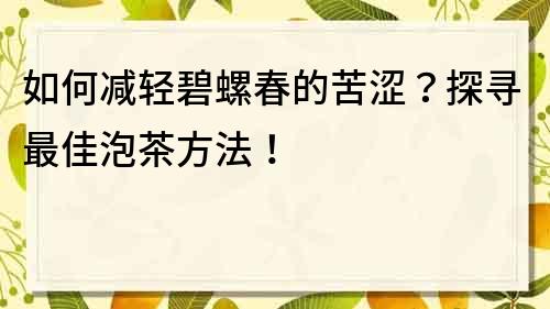 如何减轻碧螺春的苦涩？探寻最佳泡茶方法！