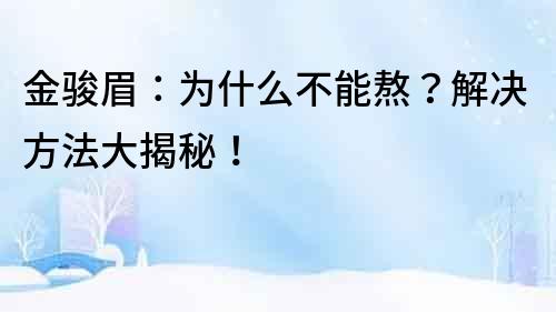 金骏眉：为什么不能熬？解决方法大揭秘！