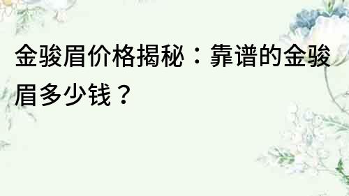 金骏眉价格揭秘：靠谱的金骏眉多少钱？