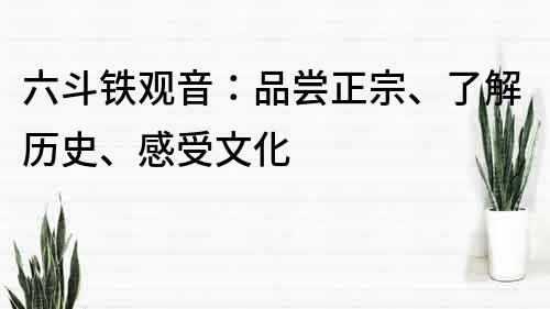 六斗铁观音：品尝正宗、了解历史、感受文化