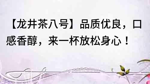 【龙井茶八号】品质优良，口感香醇，来一杯放松身心！