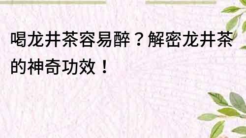 喝龙井茶容易醉？解密龙井茶的神奇功效！