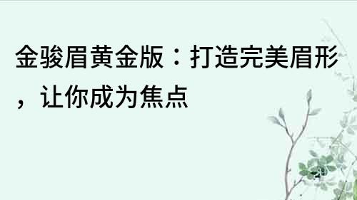 金骏眉黄金版：打造完美眉形，让你成为焦点