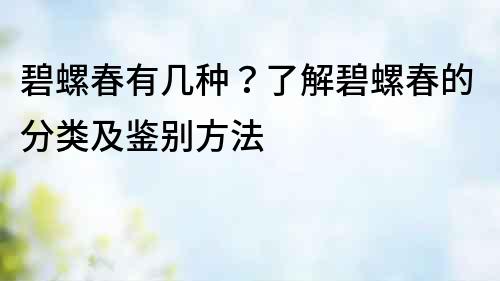 碧螺春有几种？了解碧螺春的分类及鉴别方法