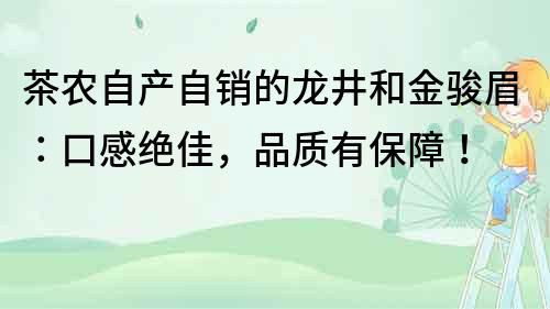 茶农自产自销的龙井和金骏眉：口感绝佳，品质有保障！