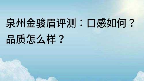 泉州金骏眉评测：口感如何？品质怎么样？