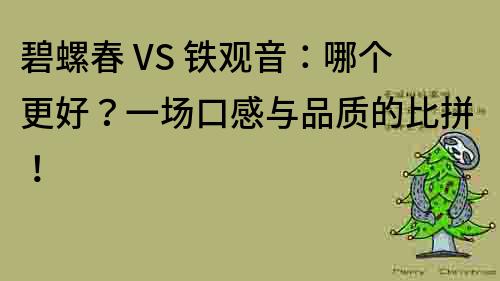 碧螺春 VS 铁观音：哪个更好？一场口感与品质的比拼！