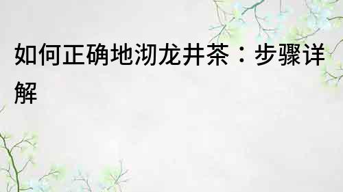 如何正确地沏龙井茶：步骤详解