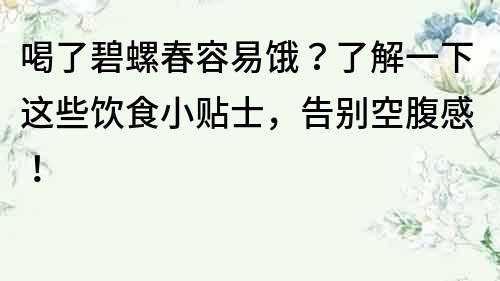 喝了碧螺春容易饿？了解一下这些饮食小贴士，告别空腹感！