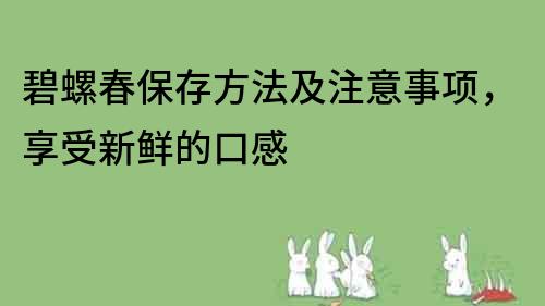 碧螺春保存方法及注意事项，享受新鲜的口感