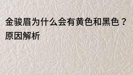 金骏眉为什么会有黄色和黑色？原因解析