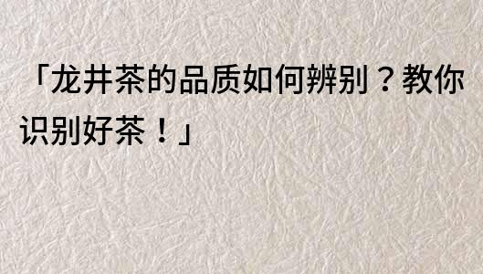 「龙井茶的品质如何辨别？教你识别好茶！」