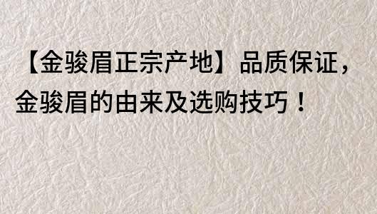 【金骏眉正宗产地】品质保证，金骏眉的由来及选购技巧！