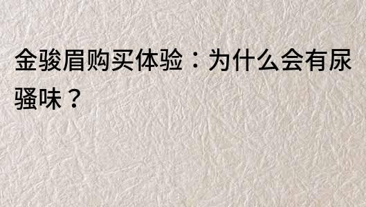 金骏眉购买体验：为什么会有尿骚味？