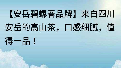 【安岳碧螺春品牌】来自四川安岳的高山茶，口感细腻，值得一品！