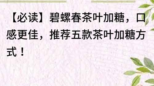 【必读】碧螺春茶叶加糖，口感更佳，推荐五款茶叶加糖方式！