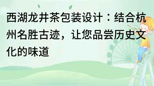 西湖龙井茶包装设计：结合杭州名胜古迹，让您品尝历史文化的味道