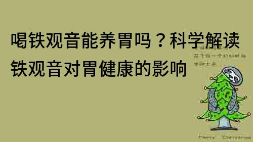 喝铁观音能养胃吗？科学解读铁观音对胃健康的影响