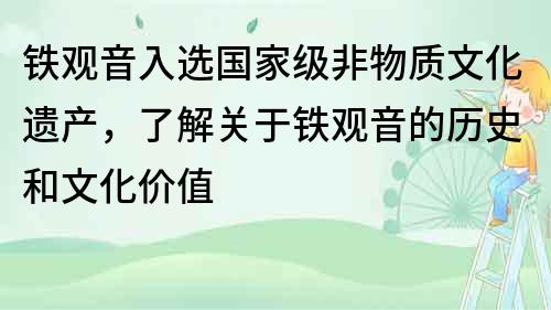 铁观音入选国家级非物质文化遗产，了解关于铁观音的历史和文化价值