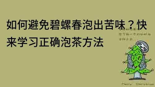 如何避免碧螺春泡出苦味？快来学习正确泡茶方法