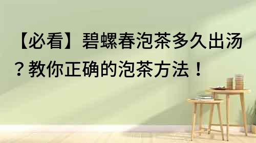 【必看】碧螺春泡茶多久出汤？教你正确的泡茶方法！