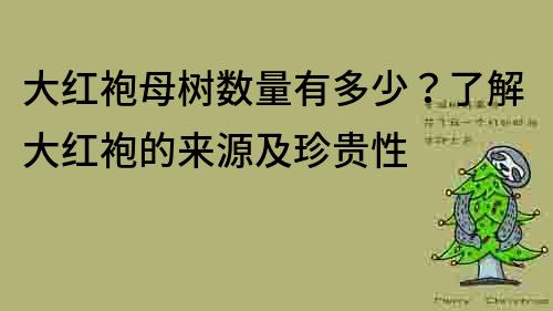 大红袍母树数量有多少？了解大红袍的来源及珍贵性