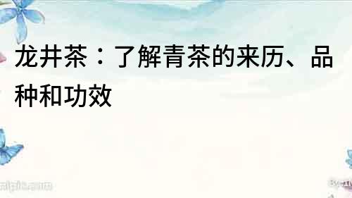 龙井茶：了解青茶的来历、品种和功效