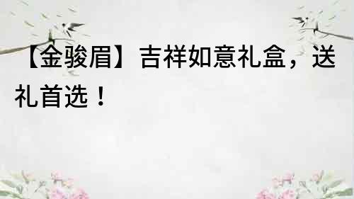 【金骏眉】吉祥如意礼盒，送礼首选！