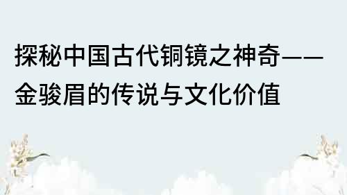 探秘中国古代铜镜之神奇——金骏眉的传说与文化价值