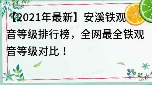 【2021年最新】安溪铁观音等级排行榜，全网最全铁观音等级对比！