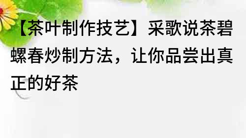 【茶叶制作技艺】采歌说茶碧螺春炒制方法，让你品尝出真正的好茶