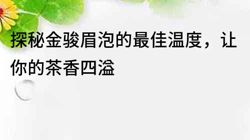 探秘金骏眉泡的最佳温度，让你的茶香四溢