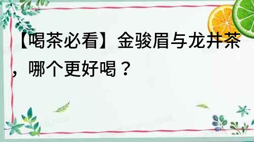 【喝茶必看】金骏眉与龙井茶，哪个更好喝？