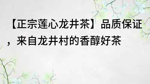 【正宗莲心龙井茶】品质保证，来自龙井村的香醇好茶