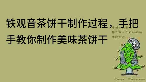 铁观音茶饼干制作过程，手把手教你制作美味茶饼干