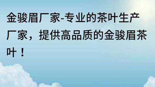 金骏眉厂家-专业的茶叶生产厂家，提供高品质的金骏眉茶叶！