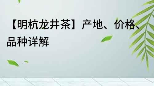 【明杭龙井茶】产地、价格、品种详解